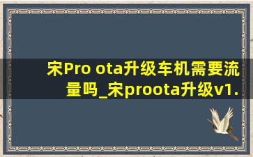 宋Pro ota升级车机需要流量吗_宋proota升级v1.2